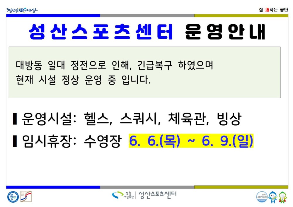 청렴세상 잘 하는 공단 성산스포츠센터 운영안내 대방동 일대 정전으로 인해, 긴급복구 하였으며 현재 시설 정상 운영 중 입니다. ■운영시설: 헬스, 스쿼시, 체육관, 빙상 ■ 임시휴장: 수영장 6. 6.(목) ~ 6. 9.(일) 성산스포츠센터