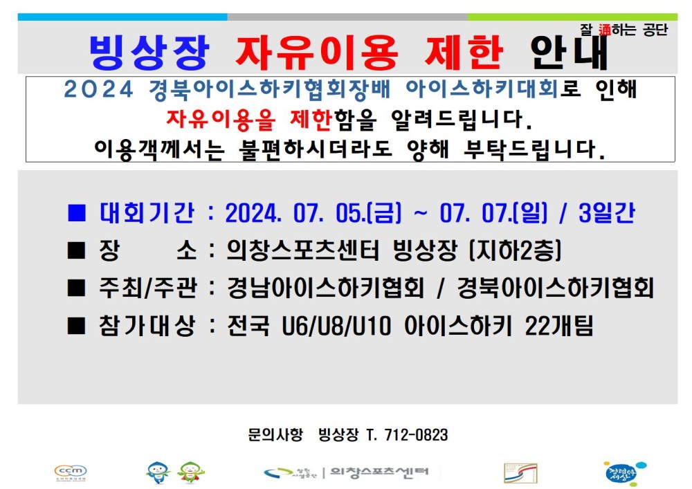 잘하는 공단 빙상장 자유이용 제한 안내 2024 경북아이스하키협회장배 아이스하키대회로 인해 자유이용을 제한함을 알려드립니다. 이용객께서는 불편하시더라도 양해 부탁드립니다. 대회기간: 2024. 07. 05.(금) ~ 07. 07.(일) / 3일간 장 소 : 의창스포츠센터 빙상장 [지하2층] 주최/주관 : 경남아이스하키협회 / 경북아이스하키협회 참가대상 : 전국 U6/U8/U10 아이스하키 22개팀 복사 이동 (ccm) ▲ 이전글 6월 수영장 수질검사 결과 안내 문의사항 빙상장 T. 712-0823 의창스포츠센터