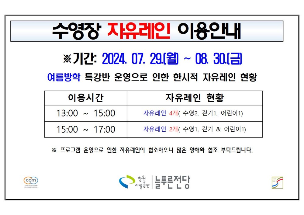 수영장 자유레인 이용안내 ※ 기간: 2024. 07. 29.(월) ~ 08. 30.(금) 여름방학 특강반 운영으로 인한 한시적 자유레인 현황 이용시간 자유레인 현황 13:00 ~ 15:00 자유레인 4개( 수영2, 걷기1, 어린이1) 15:00 ~ 17:00 자유레인 2개( 수영1, 걷기 &amp; 어린이1) ※ 프로그램 운영으로 인한 자유레인이 협소하오니 많은 양해와 협조 부탁드립니다. 창원시설공단 | 늘푸른전당