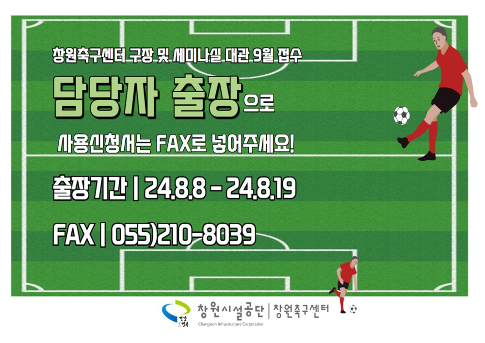 창원축구센터 구장 및 세미나실 대관 9월 접수 담당자 출장으로 사용신청서는 FAX로 넣어주세요! 출장기간 | 24.8.8 - 24.8.19 FAX | 055)210-8039 창원시설공단 | 창원축구센터