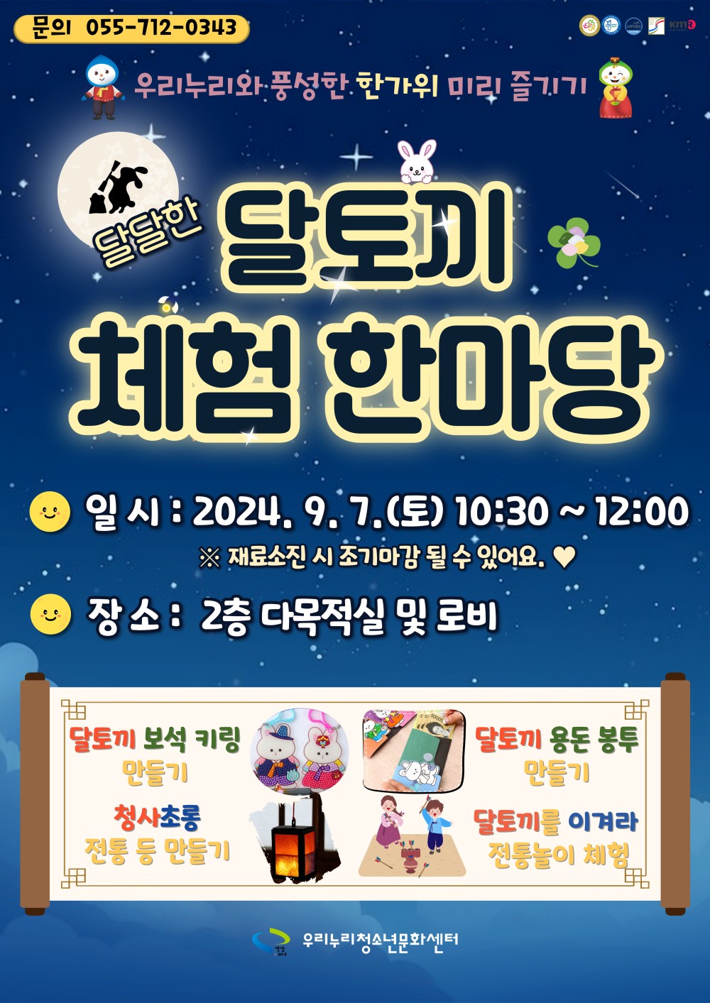 문의 055-712-0343 * 우리누리와 풍성한 한가위 미리 즐기기 달달한 달토끼 체험 한마당 일시: 2024.9.7.(토) 10:30~12:00 ※ 재료소진 시 조기마감 될 수 있어요.♥♡♥ • 장소 : 2층 다목적실 및 로비 달토끼 보석 키링 만들기 청사초롱 전통 등 만들기 우리누리청소년문화센터 달토끼 용돈 봉투 만들기 달토끼를 이겨라 전통놀이 체험