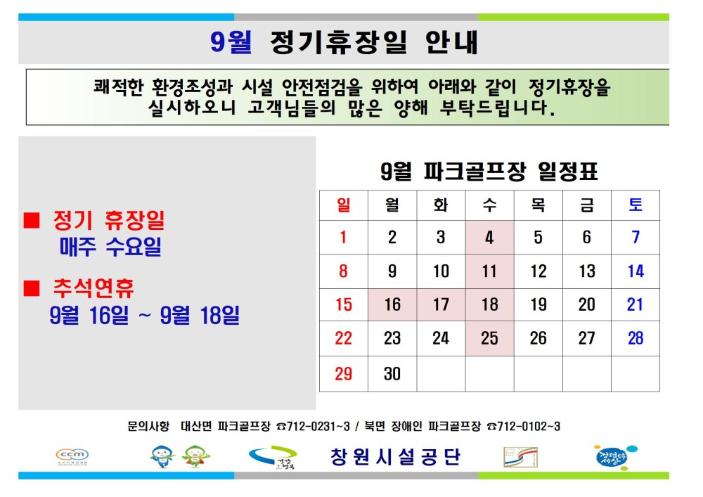 9월 정기휴장일 안내 0건 418회 2024-08-31 쾌적한 환경조성과 시설 안전점검을 위하여 아래와 같이 정기휴장을 실시하오니 고객님들의 많은 양해 부탁드립니다. 조직 9월 파크골프장 일정표 일 월 화 수 목 금 토 시설안내지도 정기 휴장일 공단사보 매주 수요일 1 2 3 4 5 6 7 8 9 10 11 12 13 14 추석연휴 15 16 17 18 9월 16일~9월 18일 19 20 21 22 23 24 25 26 27 28 29 30 소비자중심 복사 이동 문의사항 대산면 파크골프장 712-0231-3/북면 장애인 파크골프장 712-0102-3 이전글 10월 정기휴관일 및 공휴일 안내 다음글 9월 정기휴관일 및 추석연휴 휴관 안내 공사공단 바로가기 창원시설공단