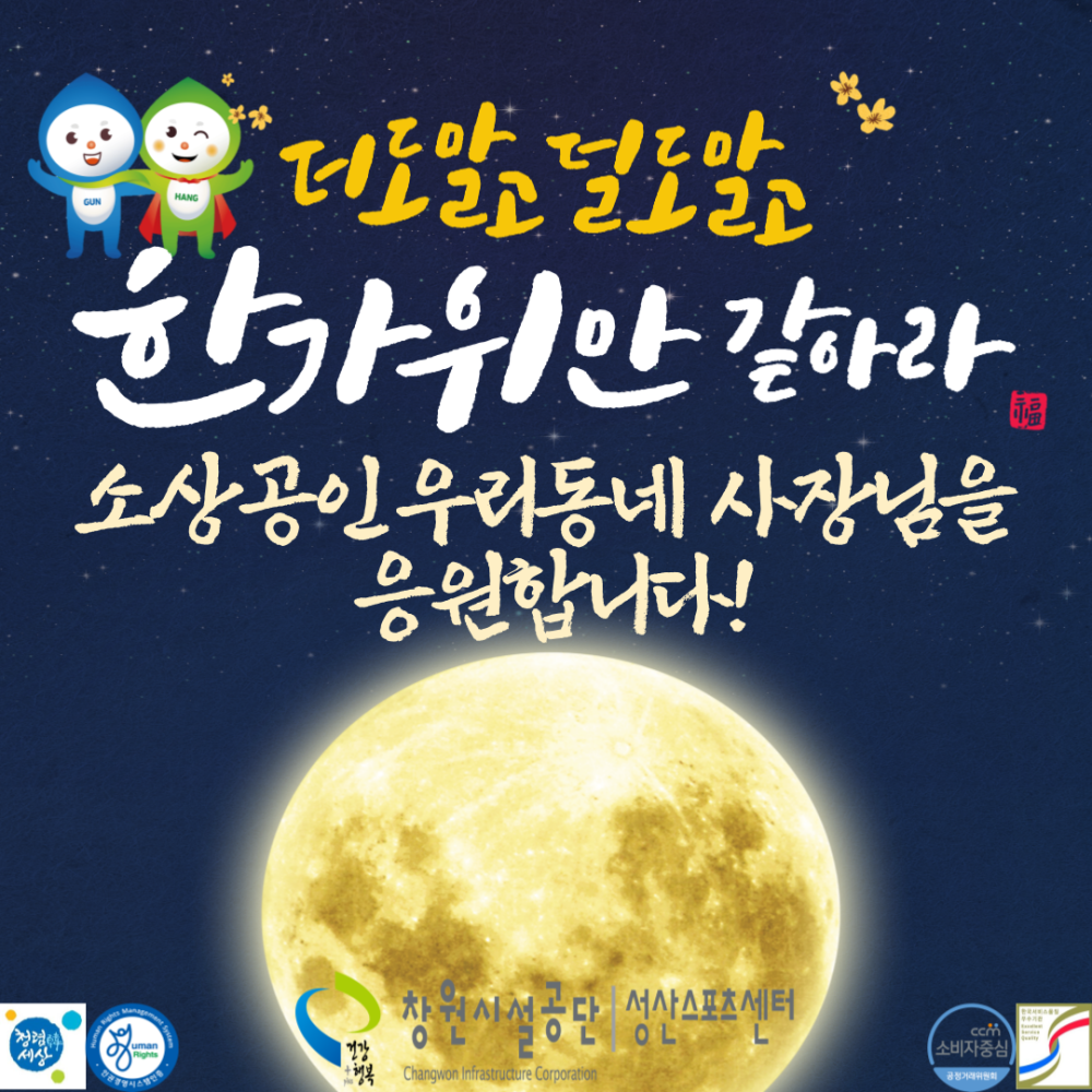 더도말고 덜도알고 한가위안 같아라 소상공인 우리동네 사장님을 응원합니다! 건강 행복 창원시설공단 성산스포츠센터 Changwon Infrastructure Corporation com 소비자중심