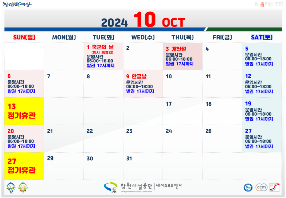 SUN[일] MON[] TUE(화) WED[수] THU(목) FRI(금) SAT[토] 1 국군의 날 운영시간 05:00~18:00 발권 17시까지 2 3 개천절 5 문영시간 06:00-18:00 발권 17시까지 운영시간 발권 17시까지 06:00~18:00 6 7 8 문영시간 9 한글날 운영시간 10 11 12 06:00~18:00 발권 17시까지 00:81-00:90 06:00-18:00 발권 17시까지 문명시간 발권 17시까지 06:00-18:00 17 18 19 13 문명시간 정기휴관 06:00~18:00 발권 17시까지 20 21 22 23 24 26 운영시간 27 운영시간 06:00-18:00 별권 17시까지 06:00-18:00 발권 17시까지 29 30 31 27 정기휴관 복사 이동 창원시설공단 내세스로즈센터