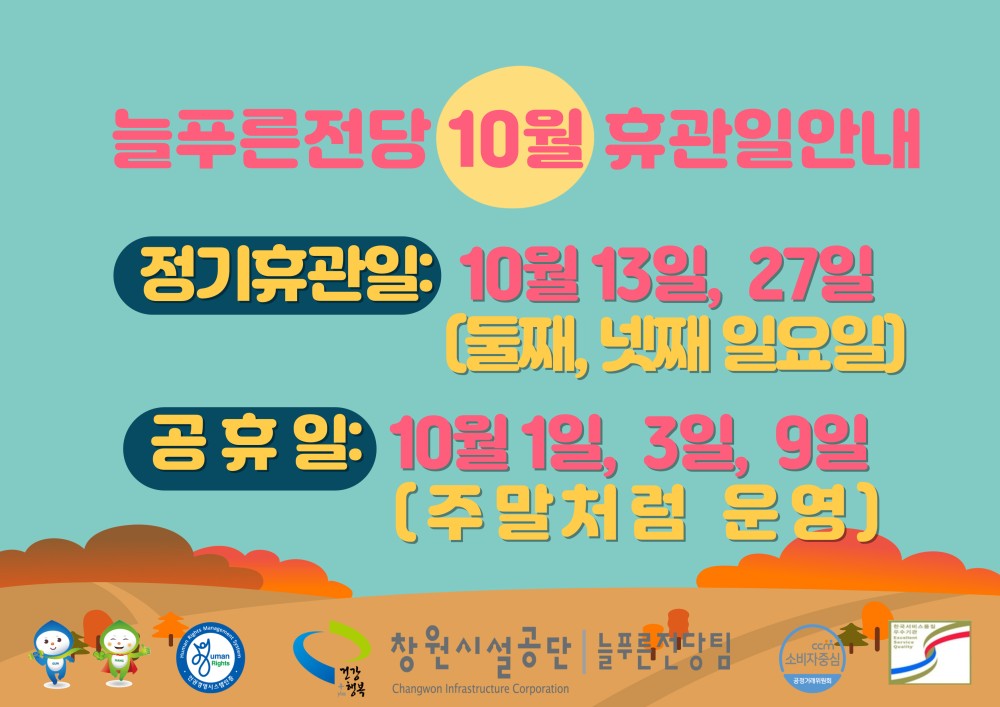 늘푸른전당 10월 휴관일안내 정기휴관일: 10월 13일, 27일 [둘째, 넷째 일요일) 소비자중심 복사 이동 공휴일: 10월 1일, 3일, 9일 [주말처럼 운영) 이전글 10월 정기휴관일 및 공휴일 안내 다음글 10월 정기휴관일 및 공휴일 안내 공사공단 바로가기 창원시설공단 늘푸른전당팀
