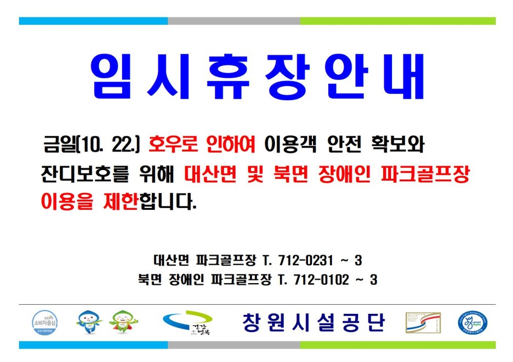 임시휴장안내 금일(10. 22.] 호우로 인하여 이용객 안전 확보와 잔디보호를 위해 대산면 및 북면 장애인 파크골프장 이용을 제한합니다. ▲이전글 11월 정기휴관일 안내 다음글 11월 정기휴관일 안내 대산면 파크골프장 T. 712-0231 3 북면 장애인 파크골프장 T. 712-0102 ~ 3 창원시설공단 행복
