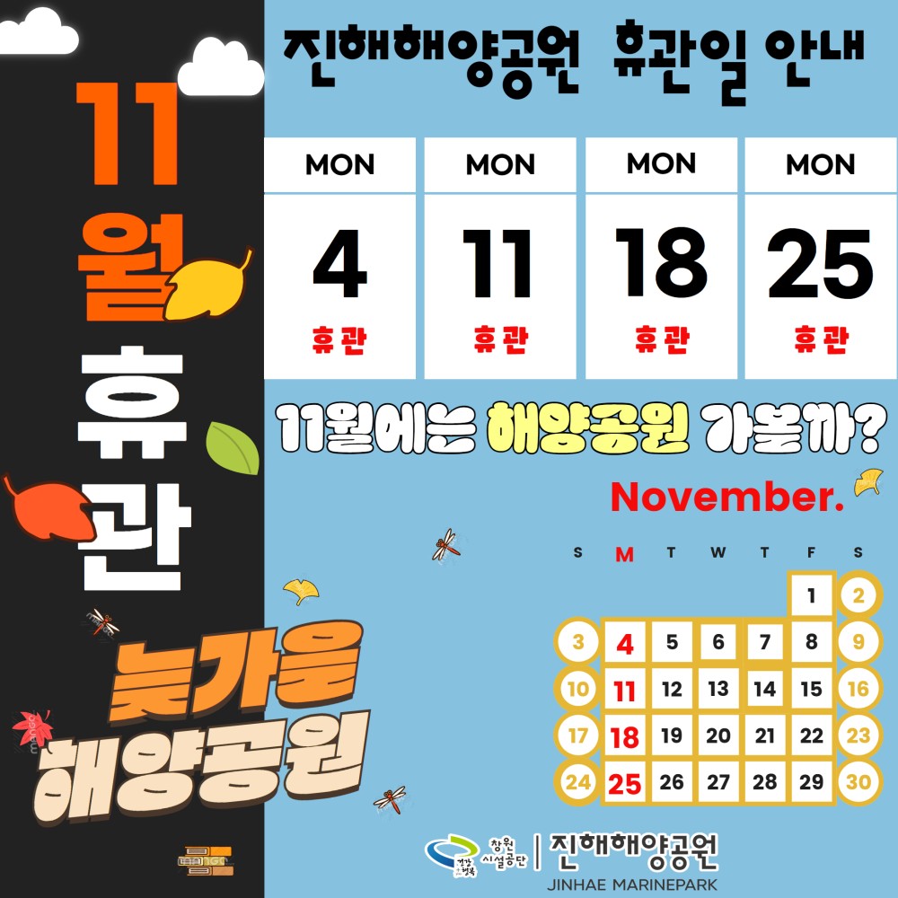 진해해양공원 휴관일 안내 11월 휴관 MON MON MON MON 4 11 18 25 휴관 휴관 휴관 휴관 11월에는 해양공원 가볼까? 늦가을 해양공원 시설공단 November. S MTW T F S 1 2 3 4 5 6 7 8 9 10 11 12 13 14 15 16 17 18 19 20 21 22 23 24 25 26 27 28 29 30 진해해양공원 JINHAE MARINEPARK