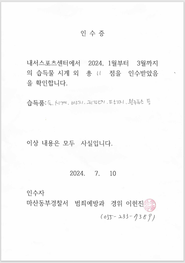 인수증 : 내서스포츠센터에서 2024, 1월부터 3월까지의 습득물 시계 외 총 11 점을 인수받았음을 확인합니다. / 습득품 : 돈, 시계, 반지, 귀걸이, 팔찌, 블루투스 등 / 이상 내용은 모두 사실입니다. 2024. 7. 10 / 인수자 : 마산동부경찰서 범죄예방과 경위 이헌진(055-233-7389) (직인)