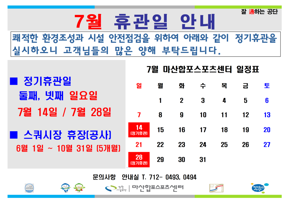 7월 휴관일 안내 쾌적한 환경 조성과 시설 안전점검을 위하여 아래와 같이 정기휴관을 실시하오니 고객님들의 많은 양해 부탁드립니다. ■ 정기휴관일 둘째, 넷째 일요일 7월 14일 / 7월 28일 ■ 스쿼시장 휴장(공사) 6월 1일 ~ 10월 31일 (5개월) 문의사항 안내실 T. 712- 0493, 0494