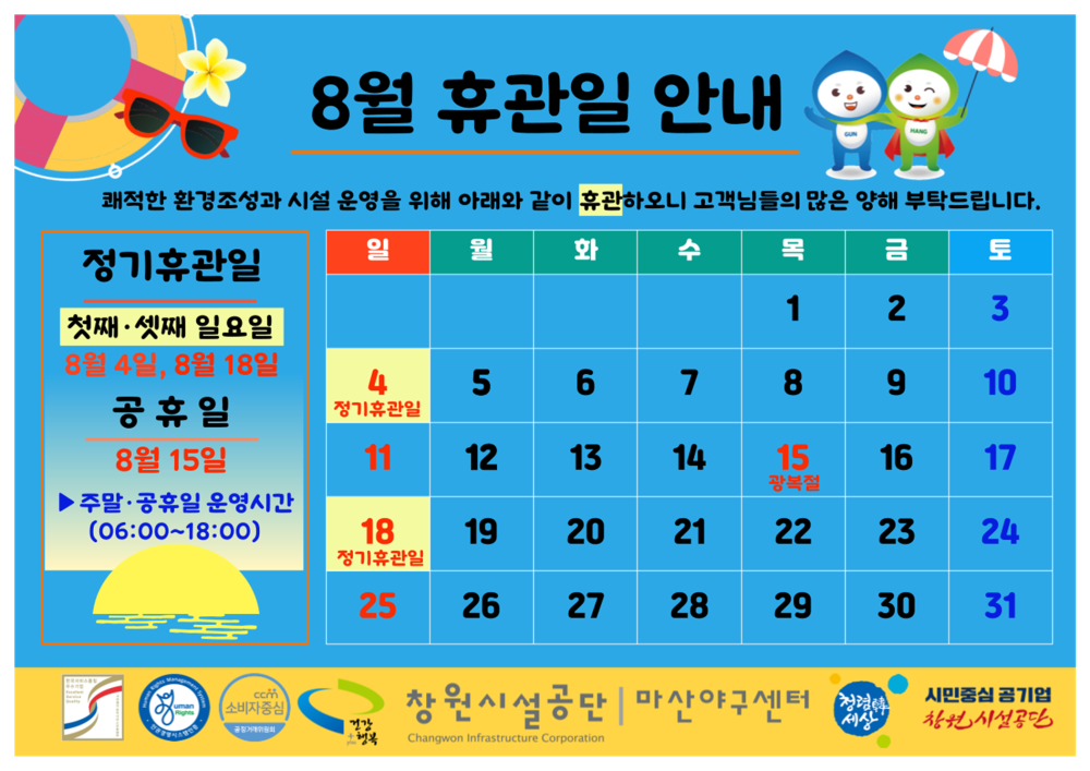 8월 휴관일 안내 쾌적한 환경조성과 시설 운영을 위해 아래와 같이 휴관하오니 고객님들의 많은 양해 부탁드립니다. 정기휴관일 첫째·셋째 일요일 8월 4일, 8월 18일 공휴일 8월 15일 ▶ 주말·공휴일 운영시간(06:00~18:00) 창원시설공단 | 마산야구센터