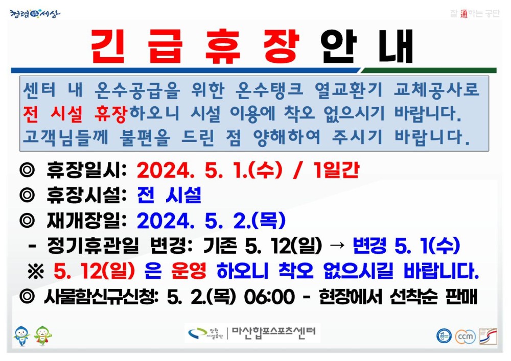 정경세상 긴급휴장안내 센터 내 온수공급을 위한 온수탱크 열교환기 교체공사로 전 시설 휴장하오니 시설 이용에 착오 없으시기 바랍니다. 고객님들께 불편을 드린 점 양해하여 주시기 바랍니다. ◎ 휴장일시: 2024. 5. 1.(수) / 1일간 ◎ 휴장시설: 전 시설 ◎ 재개장일: 2024. 5. 2.(목) 정기휴관일 변경: 기존 5.12(일) → 변경 5.1(수) ※5.12(일)은 운영 하오니 착오 없으시길 바랍니다. ◎ 사물함신규신청: 5. 2.(목) 06:00 - 현장에서 선착순 판매 마산합포스포츠센터