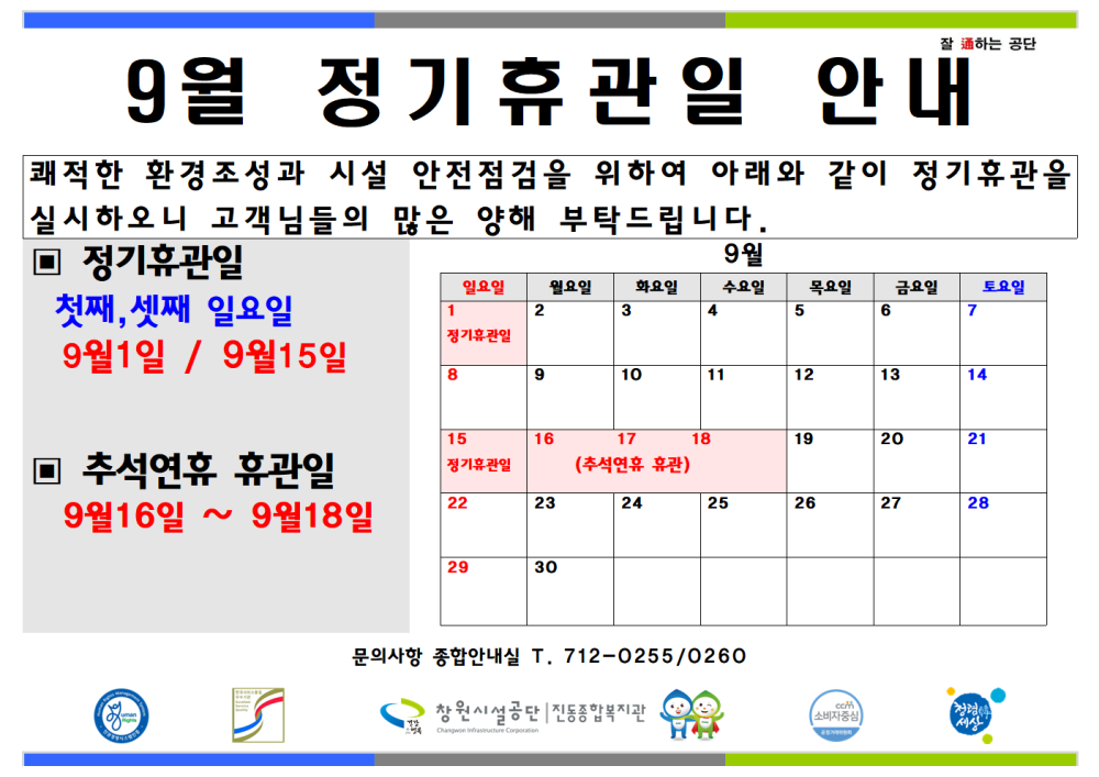 잘하는 공단 9월 정기휴관일 안내 쾌적한 환경조성과 시설 안전점검을 위하여 아래와 같이 정기휴관을 실시하오니 고객님들의 많은 양해 부탁드립니다. - 채용정보 ■ 정기휴관일 9월 일요일 월요일 화요일 수요일 목요일 금요일 토요일 조직 첫째, 셋째 일요일 1 2 4 5 정기휴관일 시설안내지도 9월1일 / 9월15일 8 9 10 11 12 13 14 공단사보 15 16 17 19 20 21 ■ 추석연휴 휴관일 (추석연휴 휴관) 9월16일 ~ 9월18일 22 23 24 25 26 27 28 29 30 com 소비자중심 9월 정기휴관일 및 공휴일 안내 복사 이동 ▲이전글 9월 휴관일 안내 문의사항 종합안내실 T. 712-0255/0260